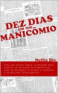 Ler Dez Dias em um Manicômio: Como uma Mulher Fingiu Insanidade para Revelar os Horrores do Hospício da Ilha de Blackwell e Ajudou a Inventar o Jornalismo Investigativo, do autor Nellie Bly Ler Dez Dias em um Manicômio: Como uma Mulher Fingiu Insanidade para Revelar os Horrores do Hospício da Ilha de Blackwell e Ajudou a Inventar o Jornalismo Investigativo, do autor Nellie Bly