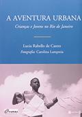 Ler A Aventura Urbana. Crianças e Jovens do Rio de Janeiro, do autor Lucia Rabello de Castro
