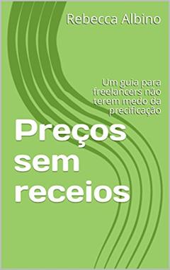 Preços sem receios: Um guia para freelancers não terem medo da precificação, do autor Rebecca Albino