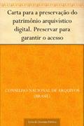 Ler Carta para a preservação do patrimônio arquivístico digital. Preservar para garantir o acesso, do autor Conselho Nacional de Arquivos (Brasil)