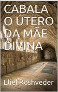 Ler CABALA O ÚTERO DA MÃE DIVINA, do autor Eliel Roshveder; Albas Godel