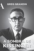 Ler A sombra de Kissinger: O longo alcance do mais controverso estadista americano, do autor Greg Grandin