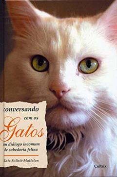 Conversando com os Gatos: um Diálogo Incomum de Sabedoria Felina, do autor Kate Solisti-Mattelon
