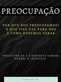 Ler Preocupação: Por que nos Preocupamos? O Que Isso Faz para Nós e Como podemos Parar, do autor Diogo Mattos Ler Preocupação: Por que nos Preocupamos? O Que Isso Faz para Nós e Como podemos Parar, do autor Diogo Mattos