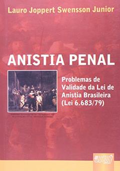 Anistia Penal - Problemas de Validade da Lei de Anistia Brasileira (Lei 6.683/79), do autor Lauro Joppert Swensson Junior