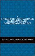 Ler A (in)constitucionalidade da denúncia da Convenção 158 da OIT, do autor Eduardo Ughini Grazziotin Ler A (in)constitucionalidade da denúncia da Convenção 158 da OIT, do autor Eduardo Ughini Grazziotin