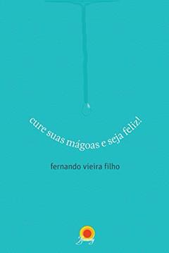 Cure suas mágoas e seja feliz, do autor Fernando Vieira Filho