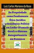 Ler Da Propriedade Como Fundamento Ético-Jurídico e Econômico-político em Locke à Vontade Geral e o Sistema Autogestionário em Rousseau, do autor Luiz Carlos Mariano da Rosa