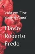 Ler Vida em Flor Suor & Amor, do autor Flávio Roberto Fredo