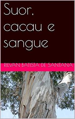 Suor, cacau e sangue, do autor Rilvan Batista de Santana