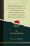 Ler These Apresentada A Faculdade de Medicina e de Pharmacia do Rio de Janeiro Afim de Obter o Gráo de Doutor em Medicina (Classic Reprint), do autor Lincoln Araujo
