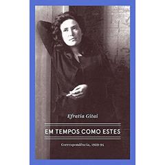 Efratia Gitai - Em tempos como estes: Correspondências 1929-1994, do autor Efratia Gitai