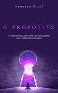 Ler O Propósito: 10 Passos Infalíveis Para Você Descobrir Sua Missão Neste Mundo, do autor Vanessa Scott Ler O Propósito: 10 Passos Infalíveis Para Você Descobrir Sua Missão Neste Mundo, do autor Vanessa Scott
