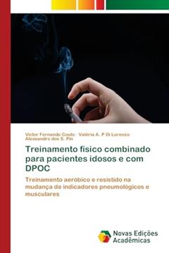 Treinamento físico combinado para pacientes idosos e com DPOC: Treinamento aeróbico e resistido na mudança de indicadores pneumológicos e musculares, do autor Victor Fernando Couto; Valéria A. P Di Lorenzo; Alessandro dos S. Pin