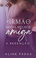 Ler O irmão da minha melhor amiga - A REDENÇÃO (Livro Único), do autor Aline Pádua Ler O irmão da minha melhor amiga - A REDENÇÃO (Livro Único), do autor Aline Pádua