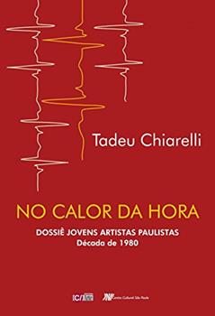 No Calor da Hora: Dossiê Jovens Artistas Paulistas Década de 1980, do autor Tadeu Chiarelli