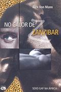 Ler No calor de Zanzibar: sexo gay na África, do autor Alex Von Mann