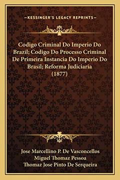 Codigo Criminal Do Imperio Do Brazil; Codigo Do Processo Criminal De Primeira Instancia Do Imperio Do Brasil; Reforma Judiciaria (1877), do autor Jose Marcellino P De Vasconcellos; Thomaz Jose Pinto De Serqueira