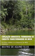 Ler EDUCAÇÃO AMBIENTAL FORMADORA DE CARÁTER TRANSFORMADOR DO MEIO: Resíduos Sólidos e os Impactos ao Meio Ambiente, do autor Beatriz de Aquino Silva Ler EDUCAÇÃO AMBIENTAL FORMADORA DE CARÁTER TRANSFORMADOR DO MEIO: Resíduos Sólidos e os Impactos ao Meio Ambiente, do autor Beatriz de Aquino Silva