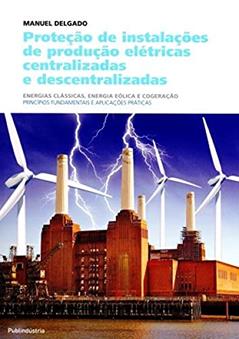 Proteção de Instalações de Produção Elétricas Centralizadas e Descentralizadas, do autor Manuel dos Santos Delgado