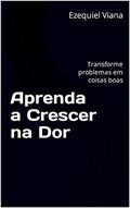 Ler Aprenda a Crescer na Dor : Transforme problemas em coisas boas, do autor Ezequiel Viana