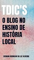 Ler TDIC's - O BLOG NO ENSINO DE HISTÓRIA LOCAL, do autor Hernâni Robinson da Luz Oliveira