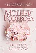 Ler 10 semanas para se tornar uma mulher poderosa nas mãos de Deus, do autor Donna Partow