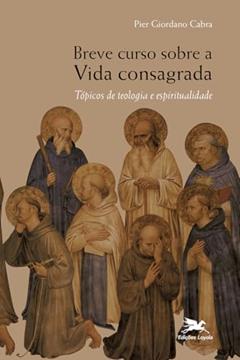 Breve curso sobre a vida consagrada - Tópicos de teologia e espiritualidade, do autor Pier Giordano Cabra