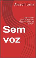 Ler Sem voz: "Versos em prosas tornou-me prosaicos de amor"., do autor Alisson Lima Ler Sem voz: "Versos em prosas tornou-me prosaicos de amor"., do autor Alisson Lima