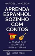 Ler Aprenda Espanhol Sozinho Com Contos : 12 Contos Para Principiantes E Intermediarios, do autor Marcell Mazzoni; Magic Speak; Magic Spanish