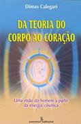 Ler Da teoria do corpo ao coração: uma visão do homem a partir da energia cósmica, do autor Dimas Calegari