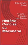 Ler História Concisa da Maçonaria: Volume I - Tradução José Filardo, do autor Robert Freke Gould