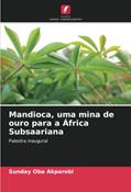 Ler Mandioca, uma mina de ouro para a África Subsaariana: Palestra inaugural, do autor Sunday Oba Akparobi Ler Mandioca, uma mina de ouro para a África Subsaariana: Palestra inaugural, do autor Sunday Oba Akparobi