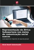 Ler Representação da África Subsaariana nos meios de comunicação social suecos: e percepção dos imigrantes de segunda geração, do autor Hirut Dawit Gebretsadik