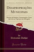 Ler Desapropriações Municipaes: Decreto do Prefeito, Commentado e Texto das Leis em Vigor por um Advogado (Classic Reprint), do autor Unknown Author