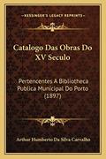 Ler Catalogo Das Obras Do XV Seculo: Pertencentes A Bibliotheca Publica Municipal Do Porto (1897), do autor Arthur Humberto Da Silva Carvalho Ler Catalogo Das Obras Do XV Seculo: Pertencentes A Bibliotheca Publica Municipal Do Porto (1897), do autor Arthur Humberto Da Silva Carvalho