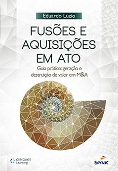 Fusões e Aquisições em ato: Guia Prático: Geração e Destruição de Valor em M&A, do autor Eduardo Luzio