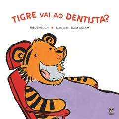 Tigre vai ao dentista?, do autor Fred Ehrlich; Emily Bolam