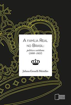 A família real no Brasil: política e cotidiano (1808-1821), do autor Juliana Gesuelli Meirelles