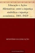 Ler Educação e Ações Afirmativas: entre a injustiça simbólica e injustiça econômica. 2003. INEP. 270p., do autor Ministério da Educação Ler Educação e Ações Afirmativas: entre a injustiça simbólica e injustiça econômica. 2003. INEP. 270p., do autor Ministério da Educação
