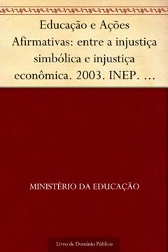 Educação e Ações Afirmativas: entre a injustiça simbólica e injustiça econômica. 2003. INEP. 270p., do autor Ministério da Educação