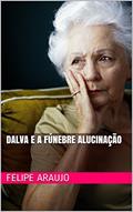 Ler Dalva e a Fúnebre Alucinação, do autor Felipe Araujo