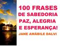 Ler 100 FRASES DE SABEDORIA, PAZ, ALEGRIA E ESPERANÇA!, do autor JANE AMABILE DALVI Ler 100 FRASES DE SABEDORIA, PAZ, ALEGRIA E ESPERANÇA!, do autor JANE AMABILE DALVI