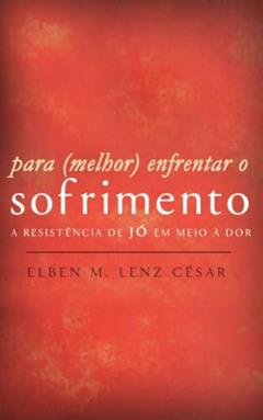 Para Melhor Enfrentar o Sofrimento - a Resistência de Jó em Meio à Dor, do autor Elben Magalhães Lenz César