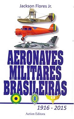 Aeronaves Militares Brasileiras 1916 - 2015, do autor Jackson Flores Junior