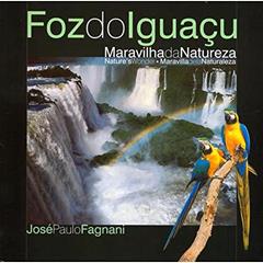 Foz do Iguaçu - Maravilha da Natureza - Edição Trilíngue, do autor José Paulo Fagnani