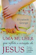 Ler Uma mulher que reflete o coração de Jesus: 30 passos para seguir os exemplos de Cristo, do autor Elizabeth George