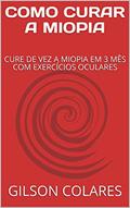 Ler COMO CURAR A MIOPIA: CURE DE VEZ A MIOPIA EM 3 MÊS COM EXERCÍCIOS OCULARES, do autor GILSON COLARES Ler COMO CURAR A MIOPIA: CURE DE VEZ A MIOPIA EM 3 MÊS COM EXERCÍCIOS OCULARES, do autor GILSON COLARES