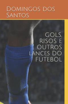 GOLS, RISOS E OUTRAS ARTES DO FUTEBOL (Portuguese Edition), do autor Domingos Fábio dos Santos