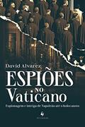 Ler Espiões no Vaticano: Espionagem e intriga de Napoleão até o holocausto, do autor David Alvarez